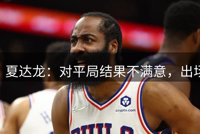 夏达龙：对平局结果不满意，出场前教练提醒我要有进球欲望