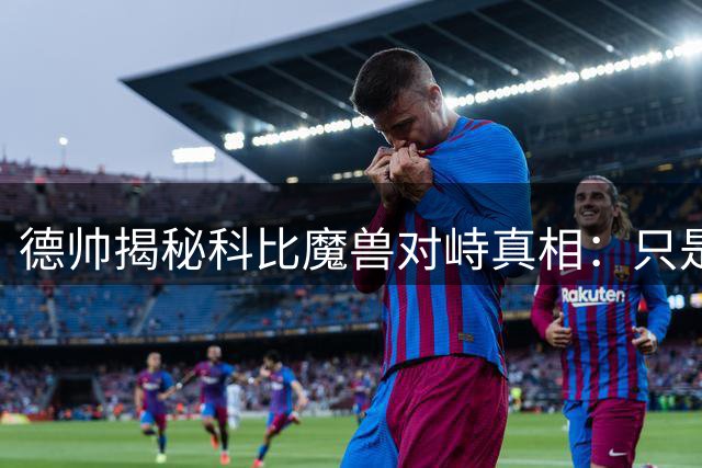 德帅揭秘科比魔兽"对峙"真相：只是一场玩笑