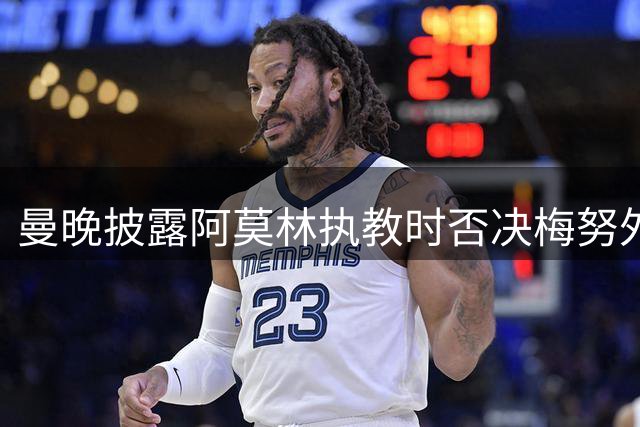 曼晚披露阿莫林执教时否决梅努外租请求内幕