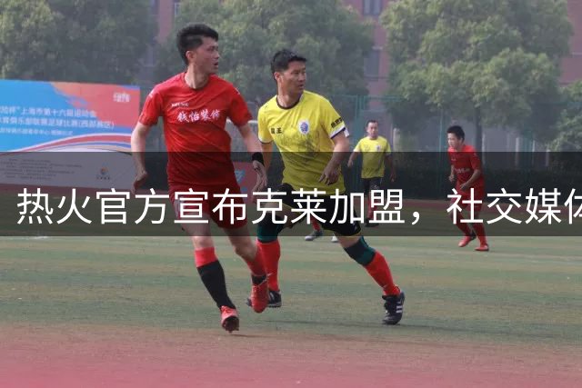 热火官方宣布克莱加盟，社交媒体发布热情欢迎