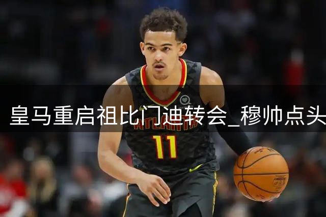 皇马重启祖比门迪转会 穆帅点头认可引援计划