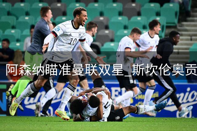 阿森纳瞄准曼联双星 斯坎伦奥贡奈耶或加盟