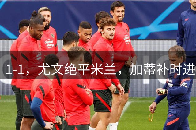 1-1，尤文绝平米兰，加蒂补时进球，小孔塞桑中柱
